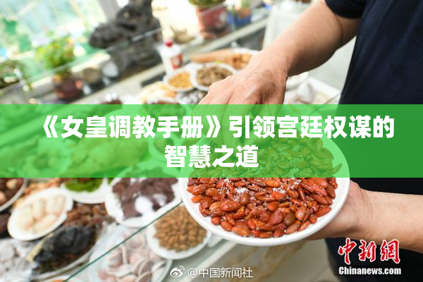 《女皇调教手册》引领宫廷权谋的智慧之道