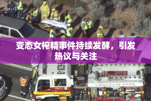 变态女榨精事件持续发酵，引发热议与关注