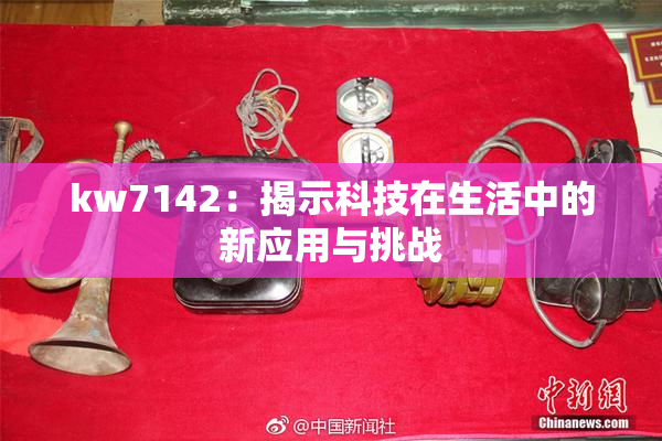 kw7142：揭示科技在生活中的新应用与挑战