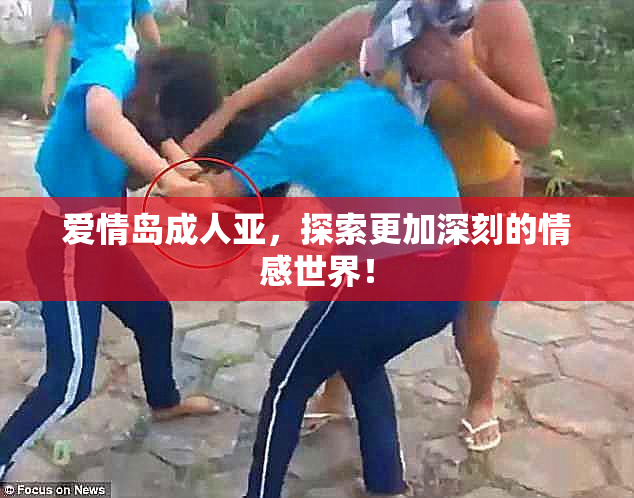 爱情岛成人亚，探索更加深刻的情感世界！