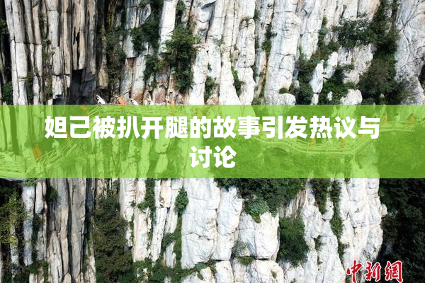 妲己被扒开腿的故事引发热议与讨论