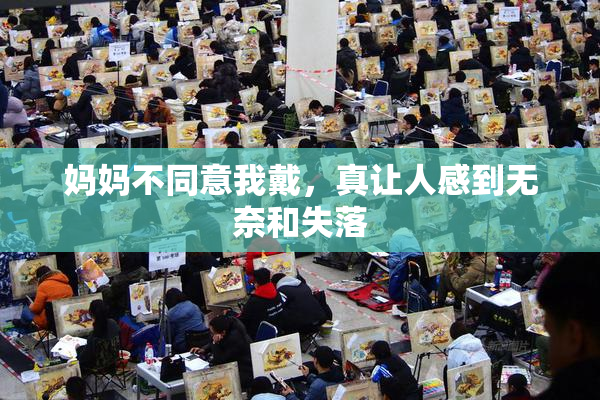 妈妈不同意我戴，真让人感到无奈和失落