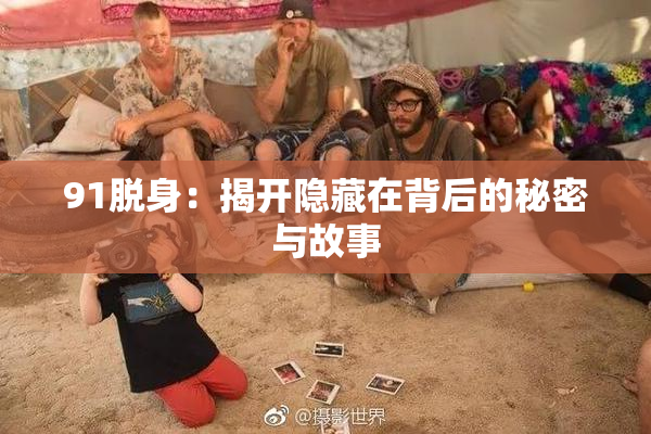 91脱身：揭开隐藏在背后的秘密与故事