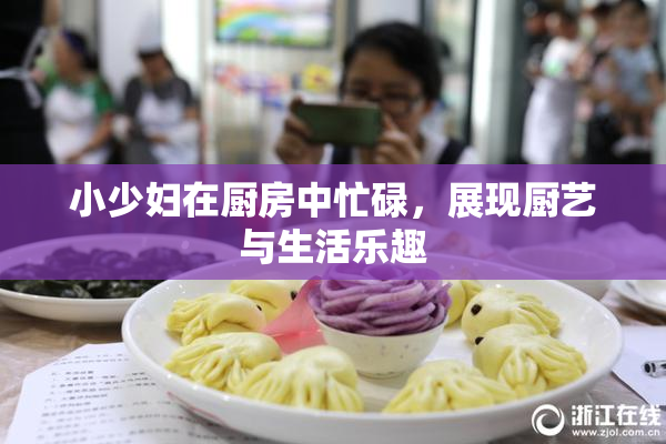 小少妇在厨房中忙碌，展现厨艺与生活乐趣