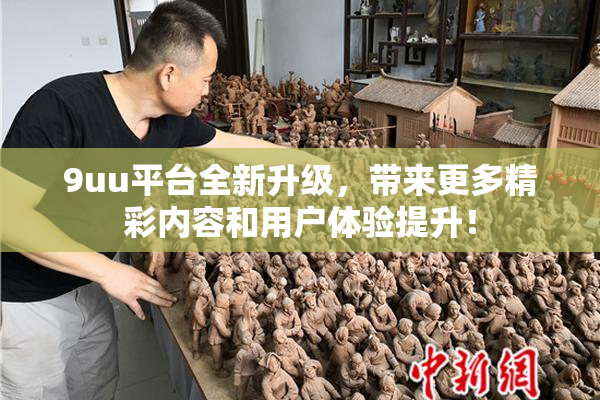 9uu平台全新升级，带来更多精彩内容和用户体验提升！