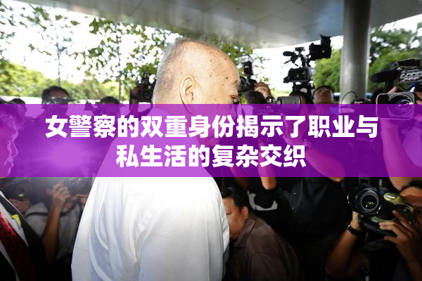 女警察的双重身份揭示了职业与私生活的复杂交织