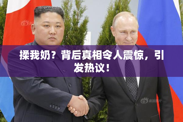 揉我奶？背后真相令人震惊，引发热议！