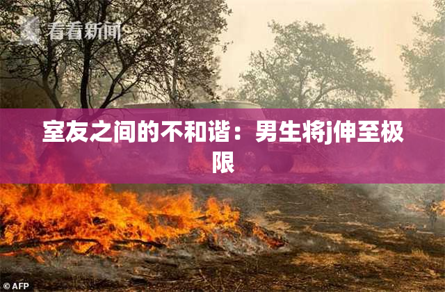 室友之间的不和谐：男生将j伸至极限