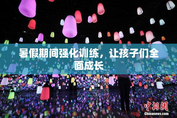 暑假期间强化训练，让孩子们全面成长
