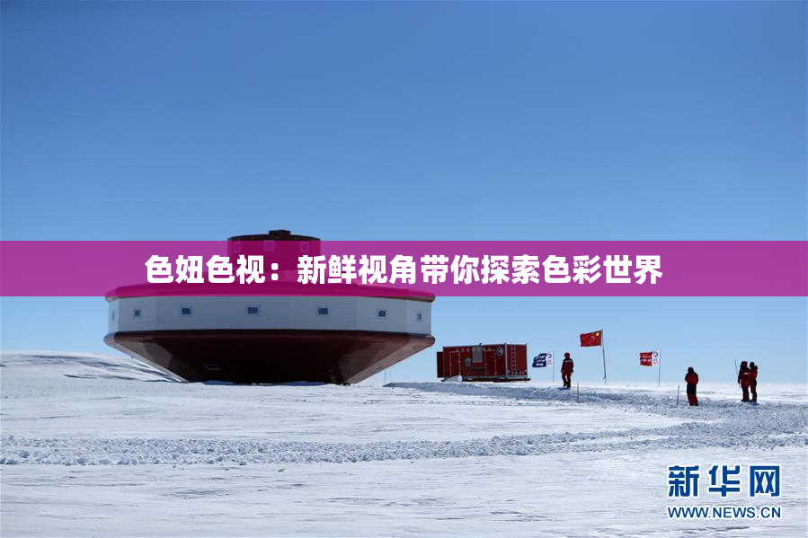 色妞色视：新鲜视角带你探索色彩世界