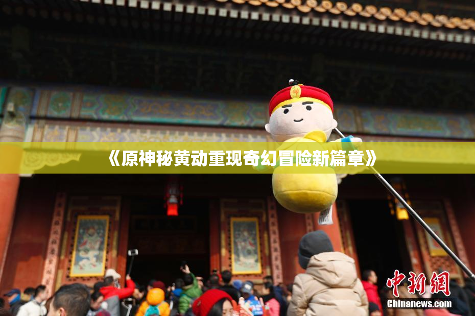 《原神秘黄动重现奇幻冒险新篇章》