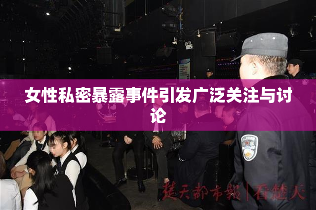 女性私密暴露事件引发广泛关注与讨论