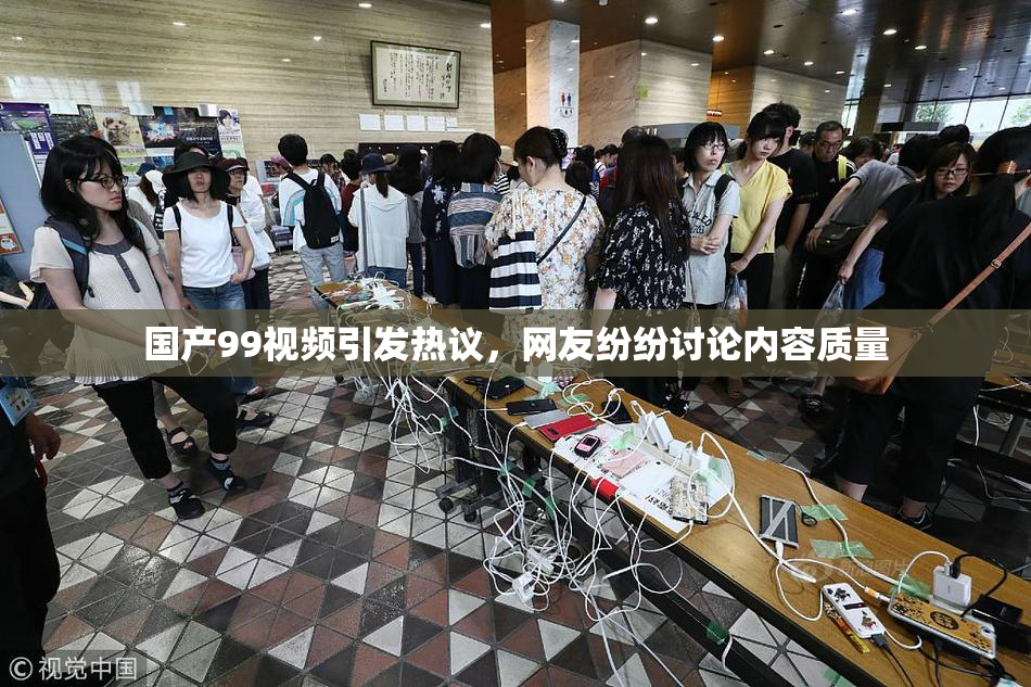 国产99视频引发热议，网友纷纷讨论内容质量