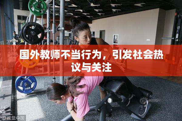 国外教师不当行为，引发社会热议与关注