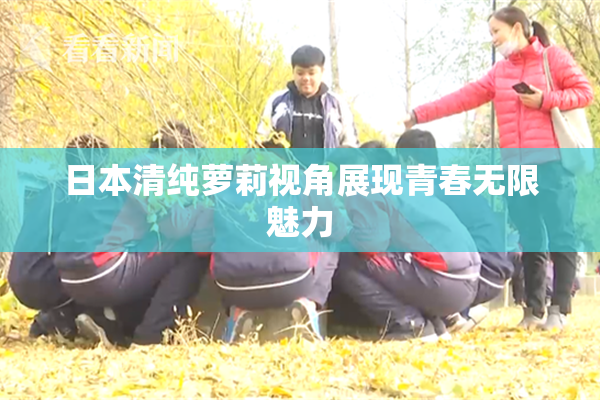 日本清纯萝莉视角展现青春无限魅力