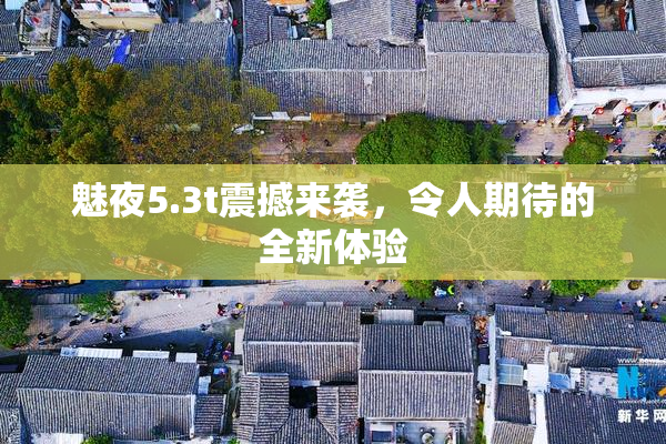 魅夜5.3t震撼来袭，令人期待的全新体验