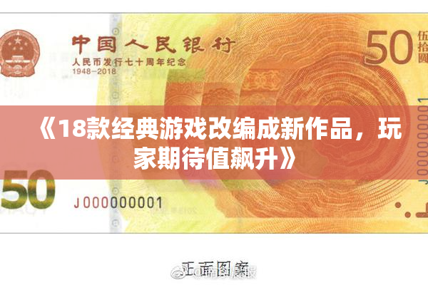 《18款经典游戏改编成新作品，玩家期待值飙升》