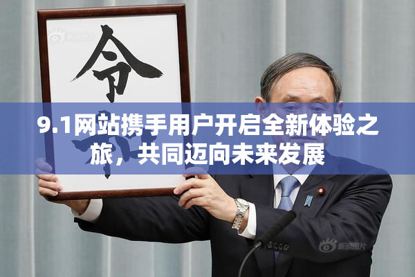 9.1网站携手用户开启全新体验之旅，共同迈向未来发展