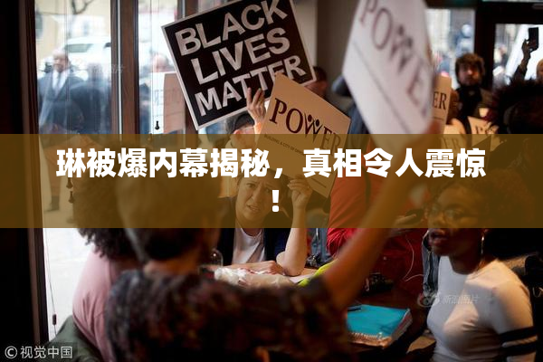 琳被爆内幕揭秘，真相令人震惊！