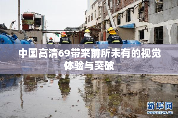 中国高清69带来前所未有的视觉体验与突破