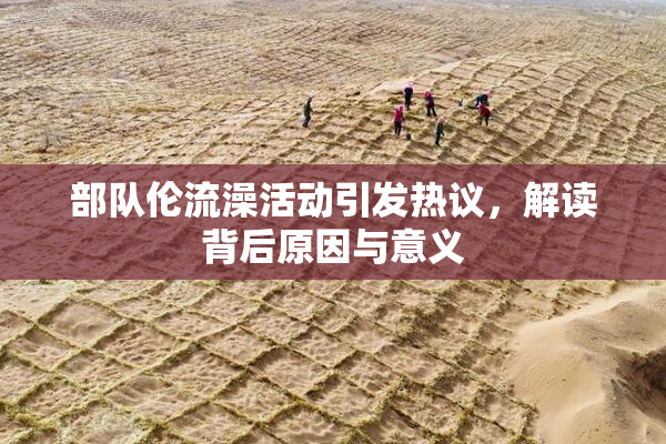 部队伦流澡活动引发热议，解读背后原因与意义