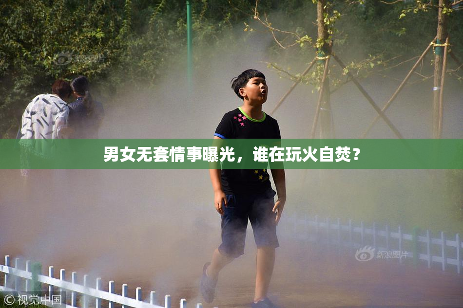 男女无套情事曝光，谁在玩火自焚？