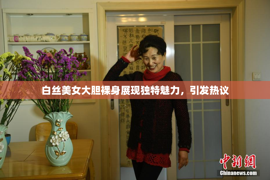 白丝美女大胆裸身展现独特魅力，引发热议