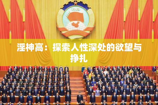 淫神高：探索人性深处的欲望与挣扎