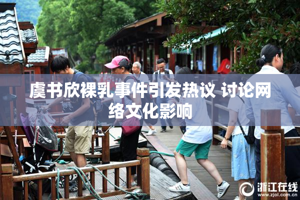 虞书欣裸乳事件引发热议 讨论网络文化影响