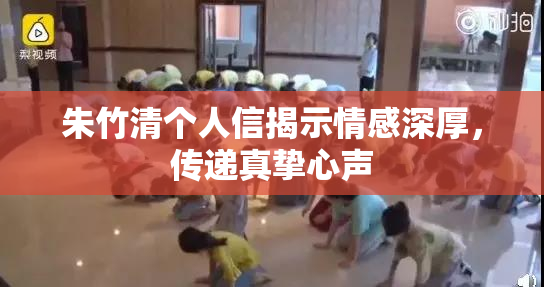 朱竹清个人信揭示情感深厚，传递真挚心声