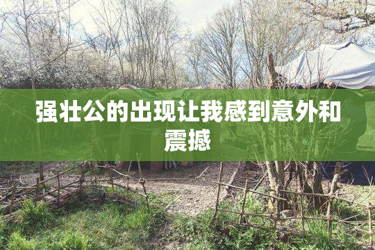 强壮公的出现让我感到意外和震撼
