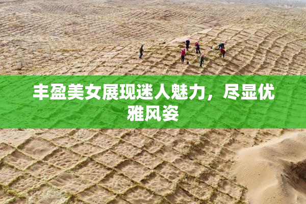 丰盈美女展现迷人魅力，尽显优雅风姿