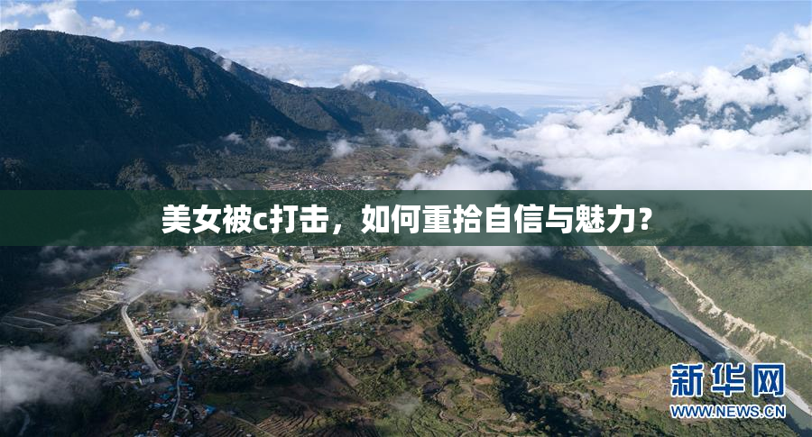 美女被c打击，如何重拾自信与魅力？