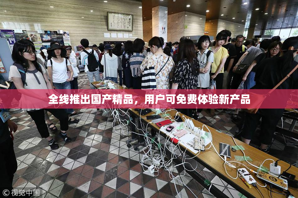 全线推出国产精品，用户可免费体验新产品