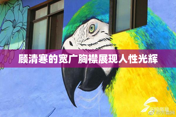 顾清寒的宽广胸襟展现人性光辉