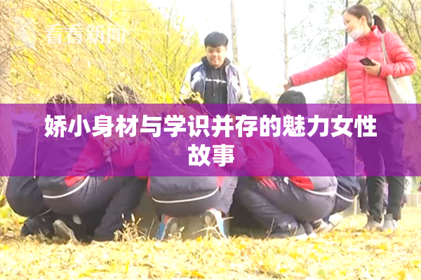 娇小身材与学识并存的魅力女性故事