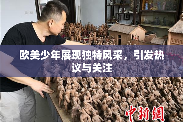 欧美少年展现独特风采，引发热议与关注