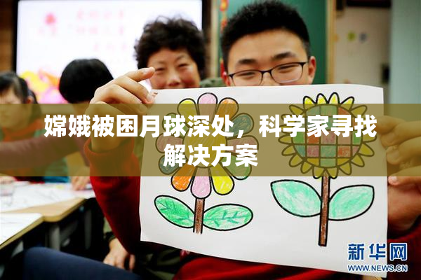嫦娥被困月球深处，科学家寻找解决方案