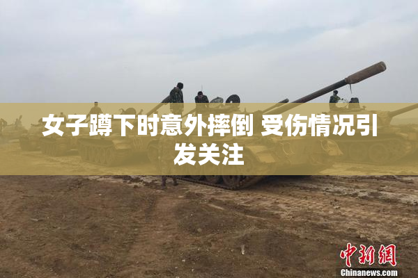 女子蹲下时意外摔倒 受伤情况引发关注