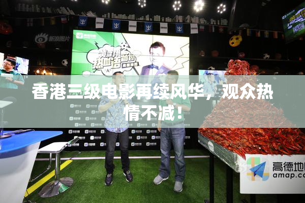 香港三级电影再续风华，观众热情不减！