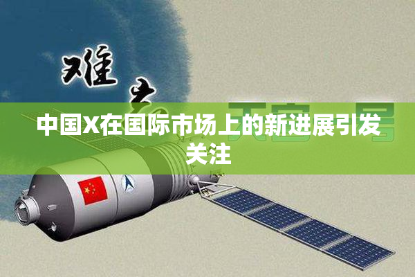 中国X在国际市场上的新进展引发关注