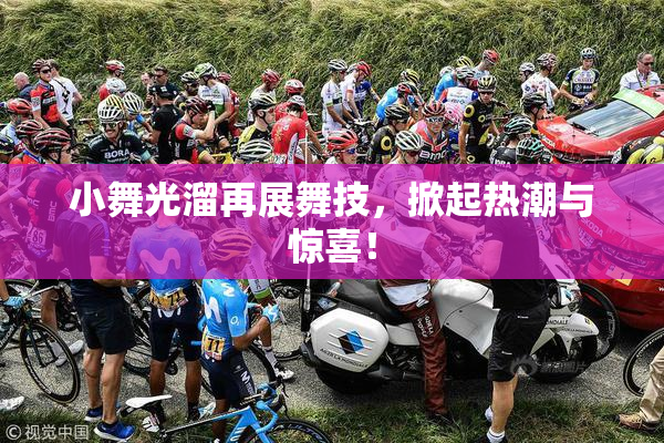 小舞光溜再展舞技，掀起热潮与惊喜！
