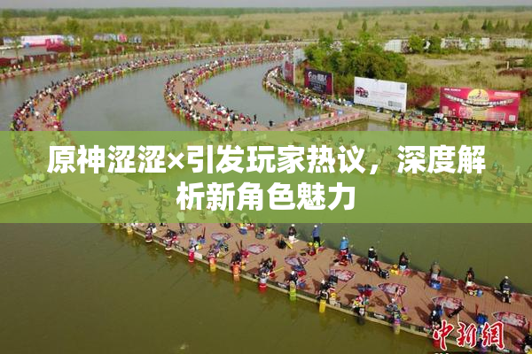 原神涩涩×引发玩家热议，深度解析新角色魅力