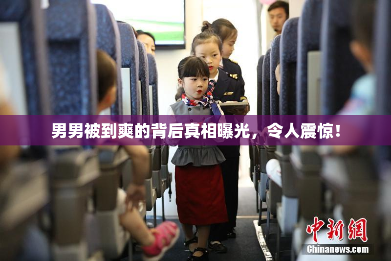 男男被到爽的背后真相曝光，令人震惊！
