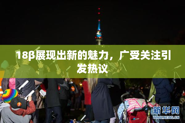 18β展现出新的魅力，广受关注引发热议