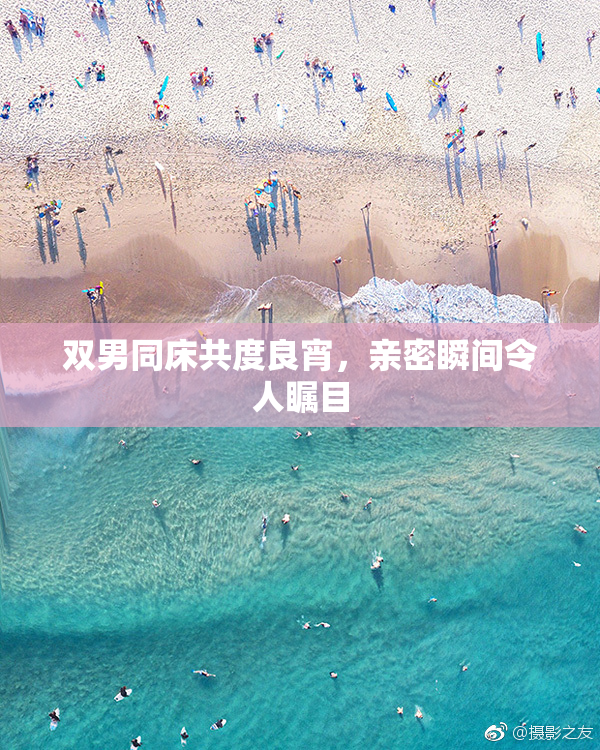 双男同床共度良宵，亲密瞬间令人瞩目