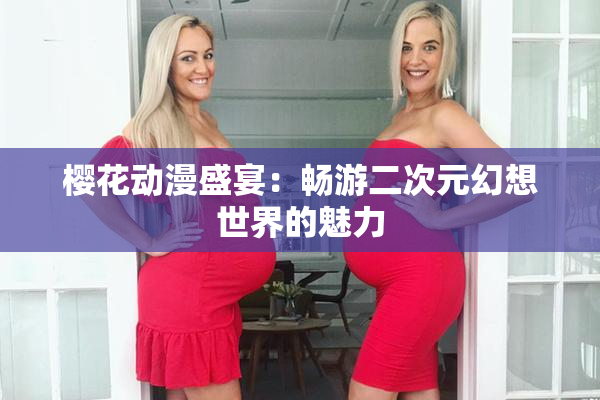 樱花动漫盛宴：畅游二次元幻想世界的魅力