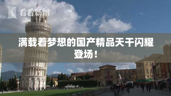 满载着梦想的国产精品天干闪耀登场！