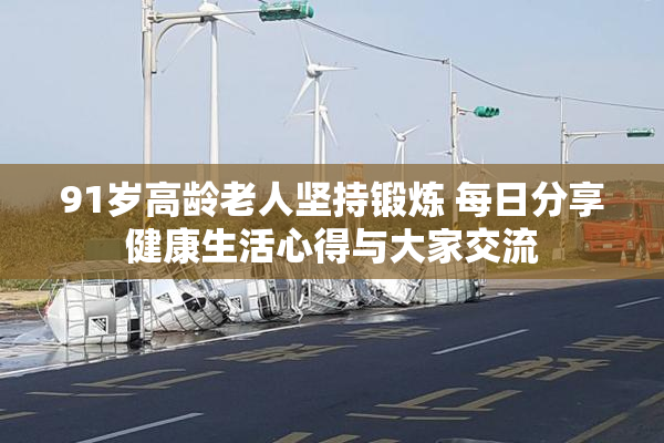 91岁高龄老人坚持锻炼 每日分享健康生活心得与大家交流