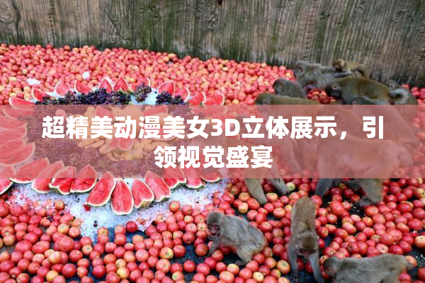 超精美动漫美女3D立体展示，引领视觉盛宴